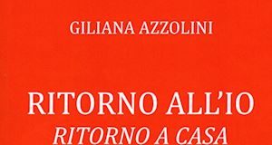 Ritorno all’Io. Ritorno a casa, il nuovo libro di Giliana Azzolini Ritorno all’Io. Ritorno a casa, il nuovo libro di Giliana Azzolini