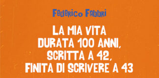 La mia vita durata 100 anni, scritta a 42, finita di scrivere a 43: il libro di Federico Fabbri la mia vita durata 100 anni