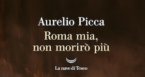 “Roma mia, non morirò più”: il libro di Aurelio Picca